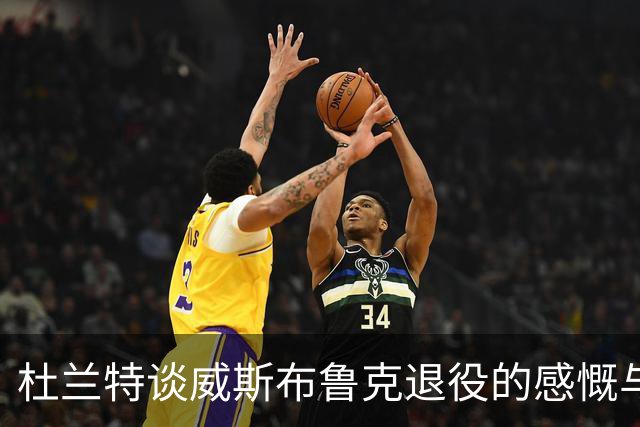 杜兰特谈威斯布鲁克退役的感慨与回忆