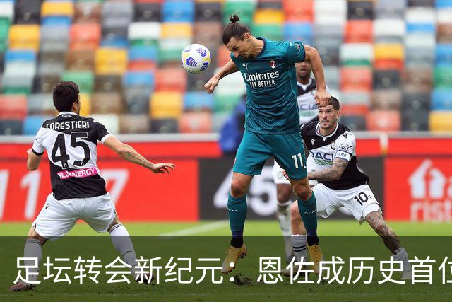 足坛转会新纪元：恩佐成历史首位双亿转会球员