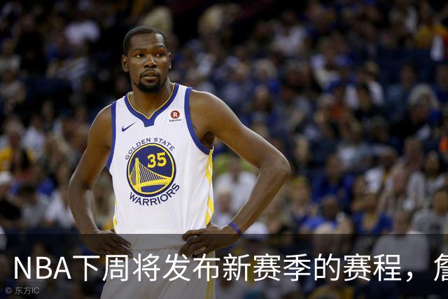 NBA下周将发布新赛季的赛程，詹姆斯去向成关键因素